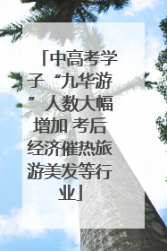 中高考学子“九华游”人数大幅增加 考后经济催热旅游美发等行业
