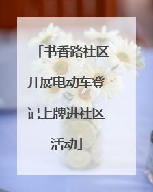 书香路社区开展电动车登记上牌进社区活动