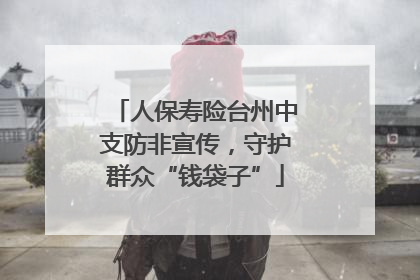 人保寿险台州中支防非宣传，守护群众“钱袋子”