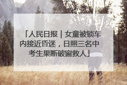 人民日报｜女童被锁车内接近昏迷，日照三名中考生果断破窗救人
