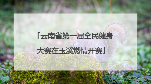 云南省第一届全民健身大赛在玉溪燃情开赛