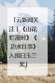 云新闻关注丨《山花烂漫时》《边水往事》入围白玉兰奖