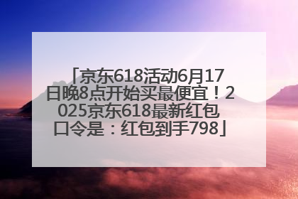 京东618活动6月17日晚8点开始买最便宜！2025京东618最新红包口令是：红包到手798