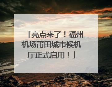 亮点来了！福州机场莆田城市候机厅正式启用！