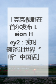 亮亮视野在首尔发布 Leion Hey2：实时翻译让世界“听”中国话