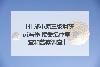 什邡市原三级调研员冯伟 接受纪律审查和监察调查