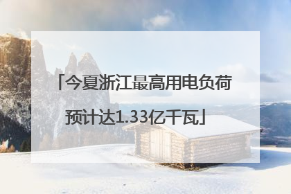 今夏浙江最高用电负荷预计达1.33亿千瓦