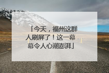 今天，福州这群人刷屏了！这一幕幕令人心潮澎湃