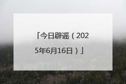 今日辟谣（2025年6月16日）