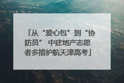 从“爱心包”到“协防员” 中建地产志愿者多措护航天津高考