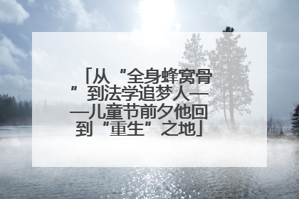 从“全身蜂窝骨”到法学追梦人——儿童节前夕他回到“重生”之地