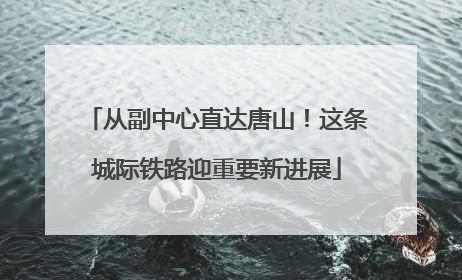 从副中心直达唐山！这条城际铁路迎重要新进展