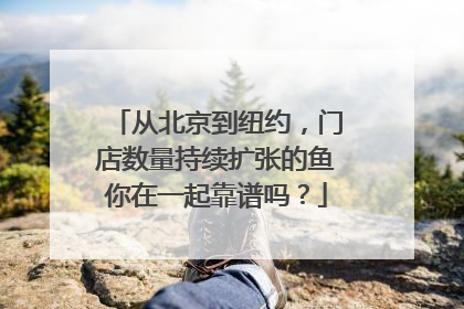 从北京到纽约，门店数量持续扩张的鱼你在一起靠谱吗？
