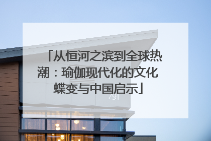 从恒河之滨到全球热潮：瑜伽现代化的文化蝶变与中国启示