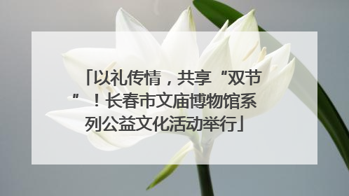 以礼传情，共享“双节”！长春市文庙博物馆系列公益文化活动举行
