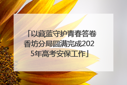 以藏蓝守护青春答卷 香坊分局圆满完成2025年高考安保工作
