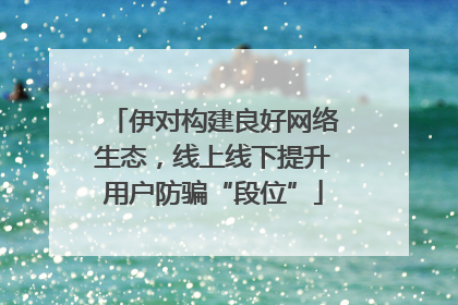 伊对构建良好网络生态，线上线下提升用户防骗“段位”