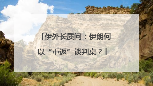 伊外长质问：伊朗何以“重返”谈判桌？
