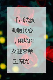 司法救助暖民心，困境母女迎来希望曙光