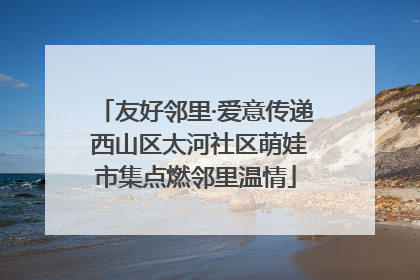 友好邻里·爱意传递 西山区太河社区萌娃市集点燃邻里温情