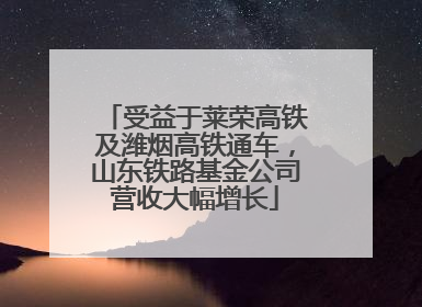 受益于莱荣高铁及潍烟高铁通车，山东铁路基金公司营收大幅增长