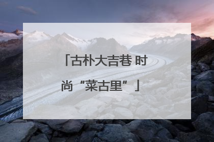 古朴大吉巷 时尚“菜古里”