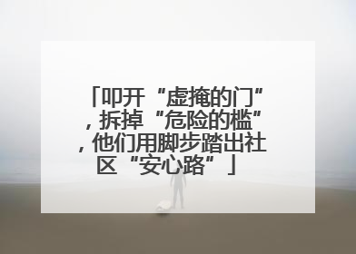 叩开“虚掩的门”，拆掉“危险的槛”，他们用脚步踏出社区“安心路”