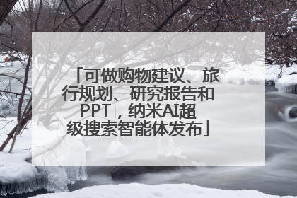 可做购物建议、旅行规划、研究报告和PPT，纳米AI超级搜索智能体发布