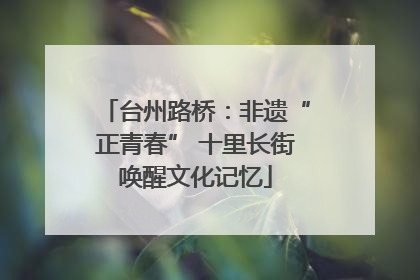 台州路桥：非遗“正青春” 十里长街唤醒文化记忆