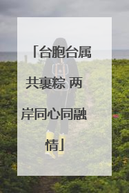 台胞台属共裹粽 两岸同心同融情