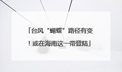 台风“蝴蝶”路径有变！或在海南这一带登陆