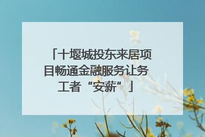 十堰城投东来居项目畅通金融服务让务工者“安薪”
