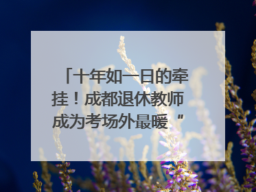 十年如一日的牵挂！成都退休教师成为考场外最暖“守护者”｜2025四川高考