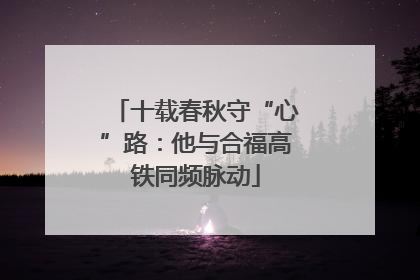十载春秋守“心”路：他与合福高铁同频脉动