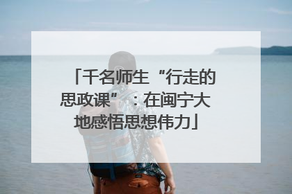 千名师生“行走的思政课”：在闽宁大地感悟思想伟力