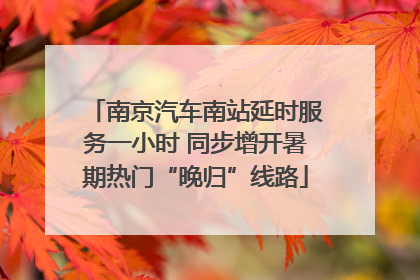 南京汽车南站延时服务一小时 同步增开暑期热门“晚归”线路