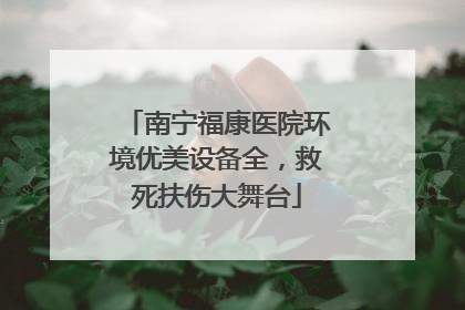 南宁福康医院环境优美设备全，救死扶伤大舞台