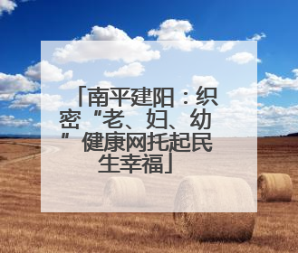 南平建阳：织密“老、妇、幼”健康网托起民生幸福