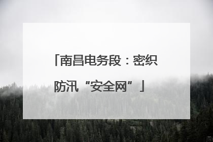 南昌电务段：密织防汛“安全网”