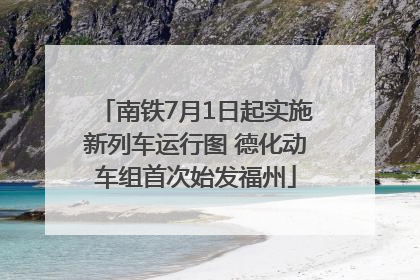 南铁7月1日起实施新列车运行图 德化动车组首次始发福州