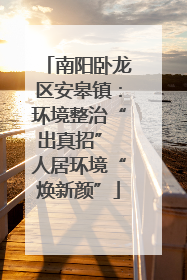 南阳卧龙区安皋镇：环境整治“出真招” 人居环境“焕新颜”
