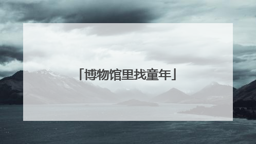 博物馆里找童年
