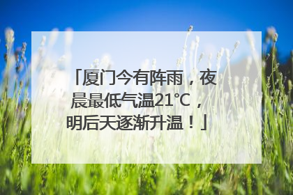 厦门今有阵雨，夜晨最低气温21℃，明后天逐渐升温！