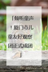 倾听童声！厦门市儿童友好观察团正式成团