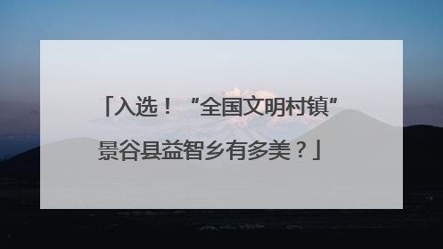入选！“全国文明村镇”景谷县益智乡有多美？