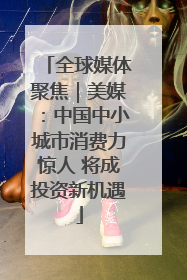 全球媒体聚焦｜美媒：中国中小城市消费力惊人 将成投资新机遇