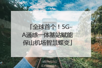 全球首个！5G-A通感一体基站赋能保山机场智慧蝶变