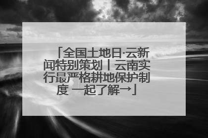 全国土地日·云新闻特别策划丨云南实行最严格耕地保护制度 一起了解→