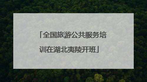 全国旅游公共服务培训在湖北夷陵开班