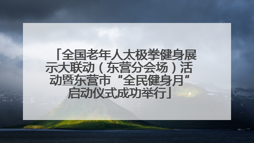 全国老年人太极拳健身展示大联动（东营分会场）活动暨东营市“全民健身月”启动仪式成功举行